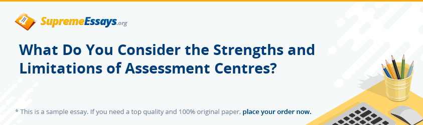 What Do You Consider the Strengths and Limitations of Assessment Centres?